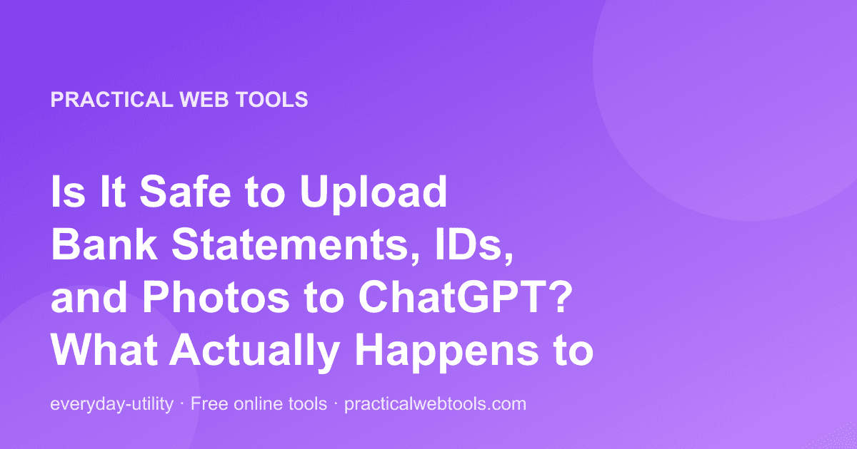 Is It Safe to Upload Bank Statements, IDs, and Photos to ChatGPT? What Actually Happens to Your Files
