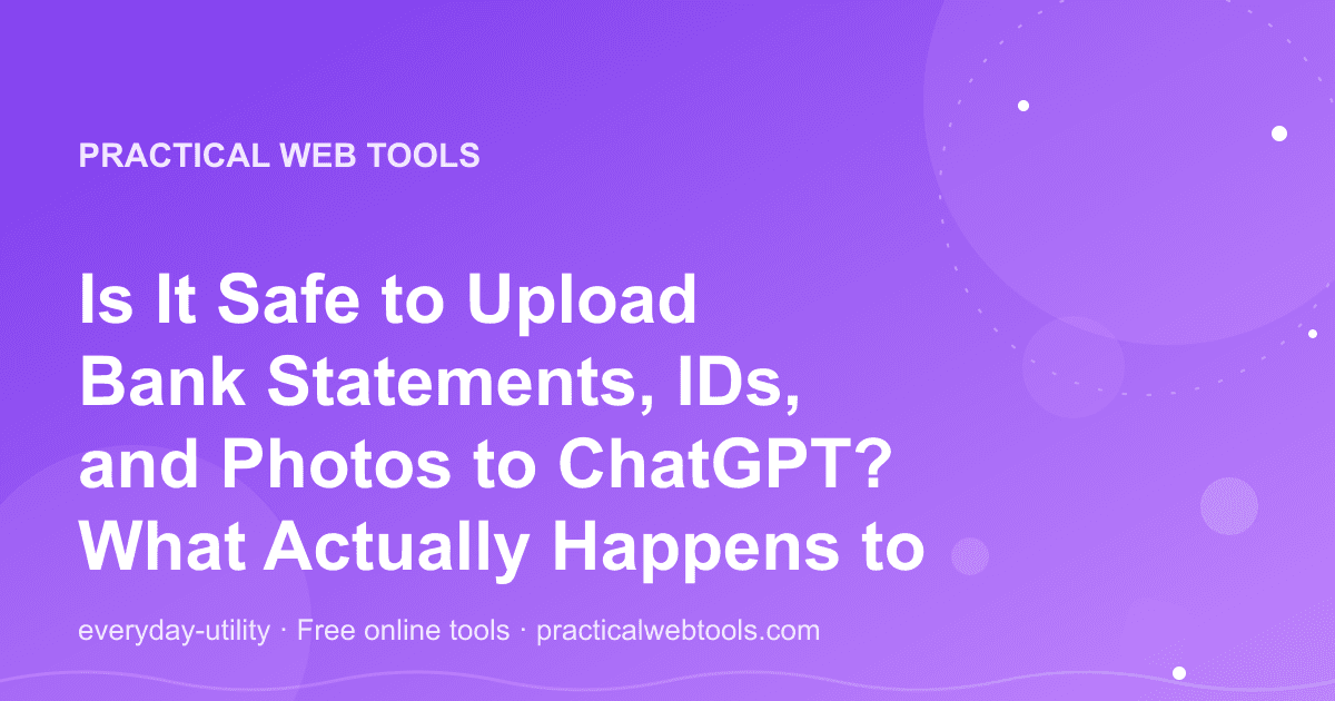 Is It Safe to Upload Bank Statements, IDs, and Photos to ChatGPT? What Actually Happens to Your Files